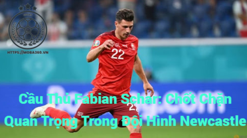 Cầu Thủ Fabian Schar: Chốt Chặn Quan Trọng Trong Đội Hình Newcastle
