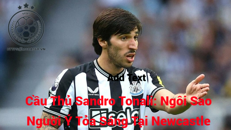 Cầu Thủ Sandro Tonali: Ngôi Sao Người Ý Tỏa Sáng Tại Newcastle